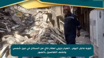 تنويه عاجل اليوم.. انهيار جزئي لعقار خالٍ من السكان في عين شمس وكشف التفاصيل بالصور